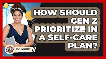 How Should Gen Z Prioritize In A Self-care Plan? - Gen Z Unfiltered