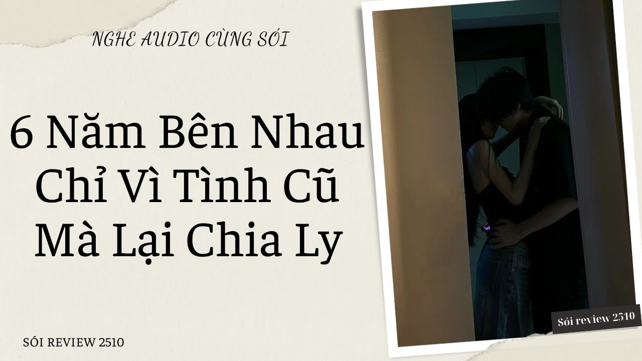 6 Năm Bên Nhau Chỉ Vì Tình Cũ Mà Lại Chia Ly - Sói Review 2510