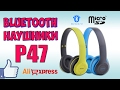 Bluetooth наушники P47 ♦ Когда провода лишние ♦ Распаковка и обзор с Aliexpress.