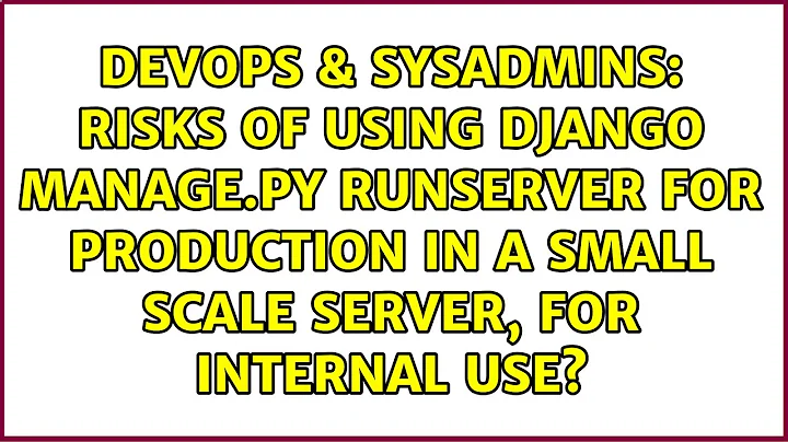 Risks of using django manage.py runserver for production in a small scale server, for internal use?