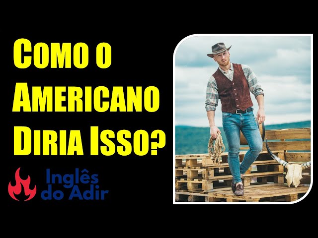 COMO O AMERICANO DIRIA ISSO? 