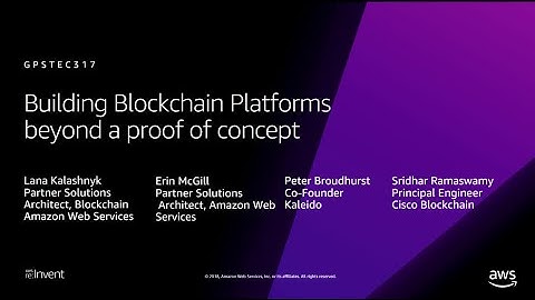 AWS re:Invent 2018: Building Blockchain Platforms Beyond a Proof of Concept (GPSTEC317)