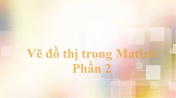Hướng dẫn Vẽ đồ thị trong Matlab P2