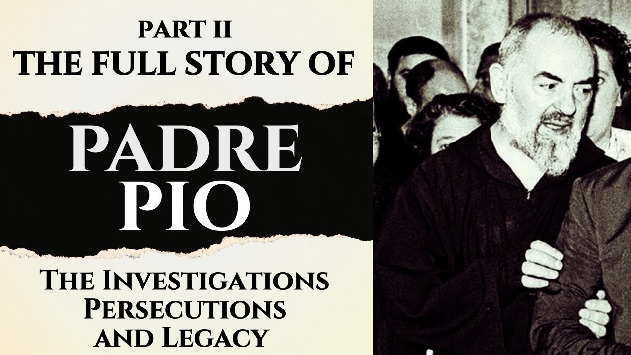 The Extraordinary Life of Padre Pio - The Investigations, Persecutions and Legacy