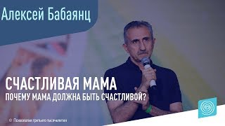 Почему мама должна быть счастливой? Алексей Бабаянц