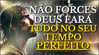 DEUS TE DIZ HOJE: NÃO FORCE, ESPERE TUDO TEM SEU MOMENTO E VAI CHEGAR CONFIE EM MIM