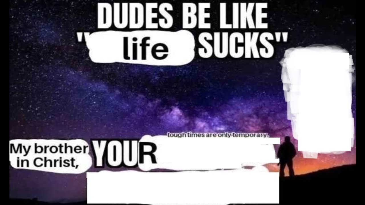 dudes be like "life sucks"