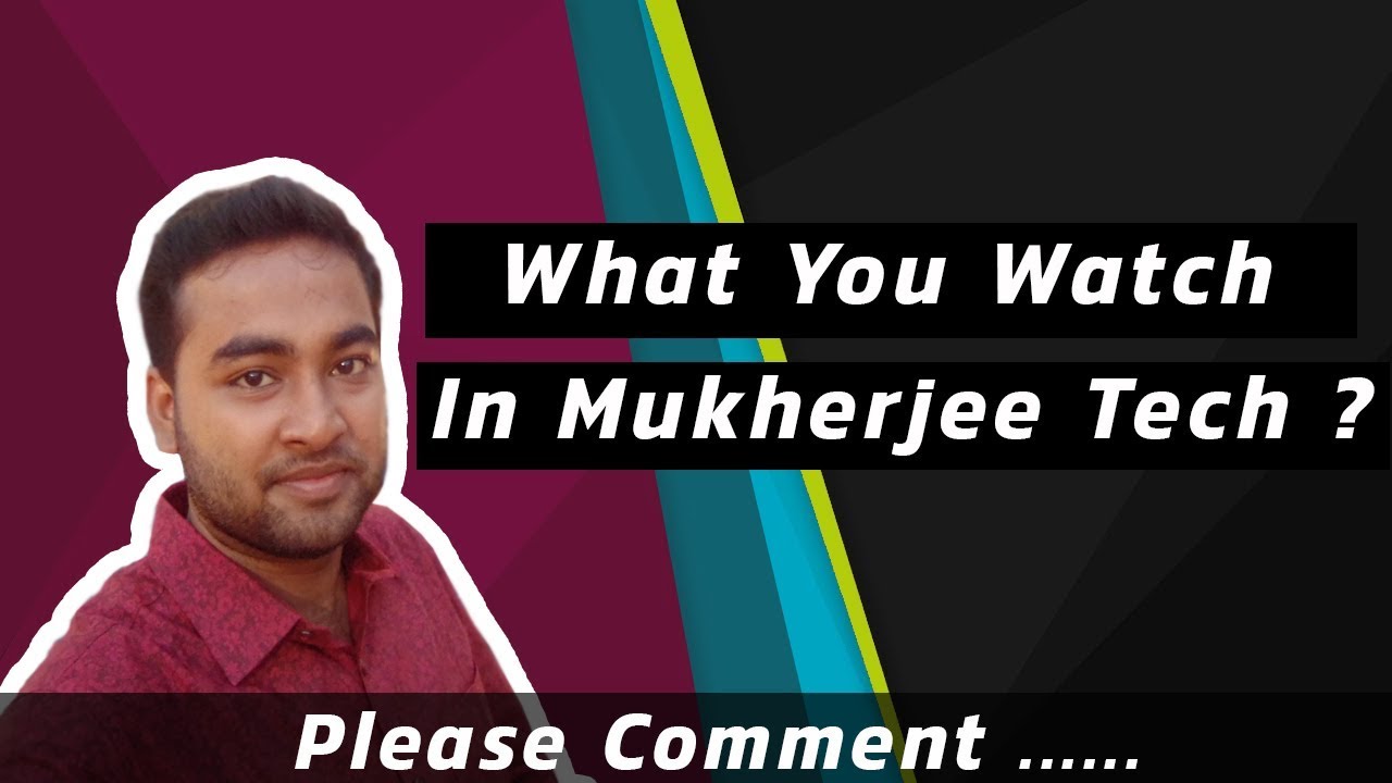 What You Watch In Mukherjee Tech ?