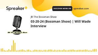 03-20-24 (Bossman Show) | Will Wade Interview (made with Spreaker)