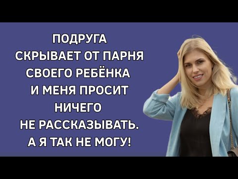 Подруга скрывает от парня своего ребенка и меня просит ничего не рассказывать. А я так не могу!