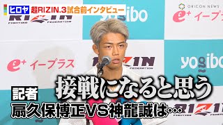 【超RIZIN.3】ヒロヤ、扇久保博正VS神龍誠を勝敗予想「接戦になると思う」フライ級タイトル戦線に自信　『超RIZIN.3』試合前インタビュー