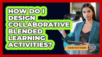 How Do I Design Collaborative Blended Learning Activities?
