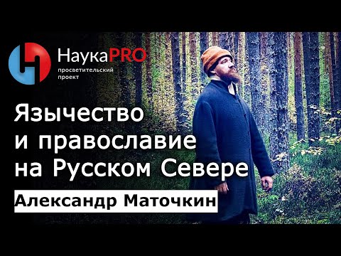 Язычество и православие в жизни северорусских крестьян – фольклорист Александр Маточкин | Научпоп