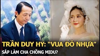 Trần Duy Hy: 'Vua đồ nhựa' sắp làm cha chồng Midu?