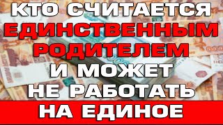 Кто считается Единственным родителем и может не работать на Единое пособие