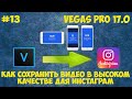 Vegas Pro 17:  Как сохранить видео для инстаграм. Экспорт в высоком качестве для Instagram. Урок #13