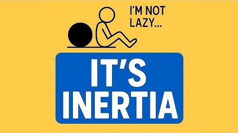 You’re Not Lazy. It’s Just Inertia
