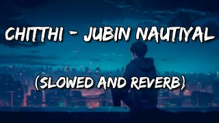 Chitthi - Jubin Nautiyal (Slowed and Reverb)