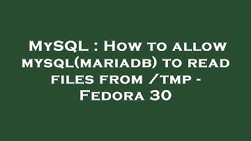 MySQL : How to allow mysql(mariadb) to read files from /tmp - Fedora 30