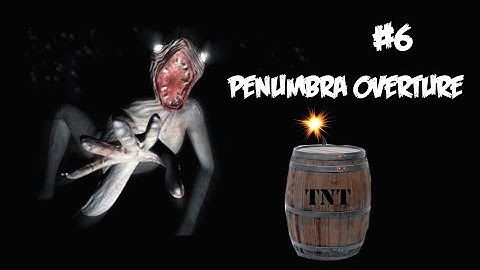 Penumbra Overture: Playthrough Part 6: EXPLOSION!