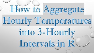 How to Aggregate Hourly Temperatures into 3-Hourly Intervals in R