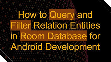 How to Query and Filter Relation Entities in Room Database for Android Development