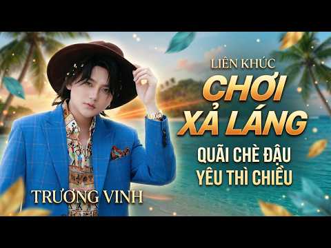 Liên Khúc Nhạc Trẻ Hot Tiktok - Trương Vinh || Chơi Xả Láng - Quãi Chè Đậu - Yêu Thì Chiều