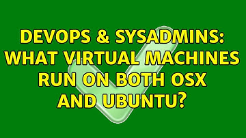 DevOps & SysAdmins: What Virtual Machines run on both OSX and Ubuntu? (4 Solutions!!)