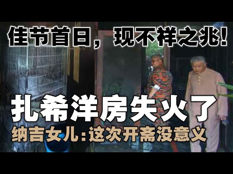 不祥之兆！扎希洋房在开斋节首日失火了！纳吉女儿：这次开斋没意义