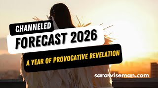 2026 ANNUAL Channeled Forecast: A Year of PROVOCATIVE REVELATION with Sara Wiseman