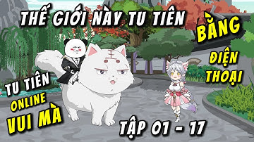FULL Dài 01 - 17 | Tu Tiên ONLINE , Thế Giới Này Tu Tiên Bằng " ĐIỆN THOẠI " | QQ VietSub