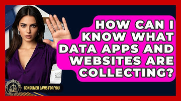 How Can I Know What Data Apps And Websites Are Collecting? - Consumer Laws For You