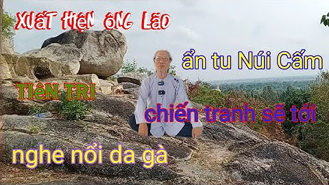 xuất hiện ông lão. ẩn tu Núi Cấm -tiên tri tay nàn sắp tới,nghe nổi da gà.