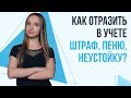 Заплатили штраф, пеню, неустойку. Как отразить в учете и что будет с расходами предприятия?