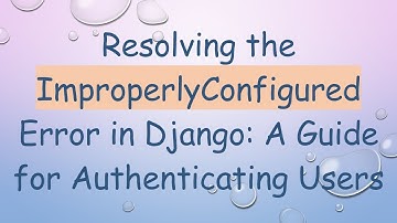 Resolving the ImproperlyConfigured Error in Django: A Guide for Authenticating Users