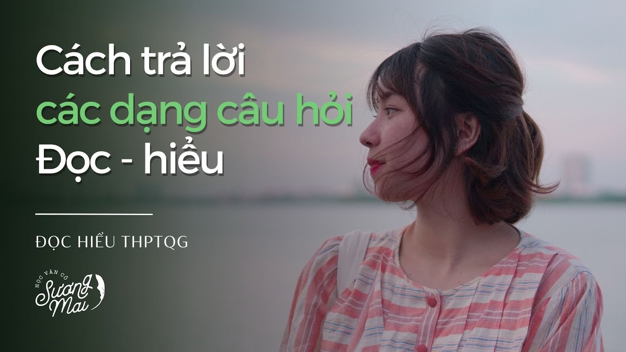CÁCH TRẢ LỜI CÁC DẠNG CÂU HỎI PHỔ BIẾN PHẦN ĐỌC HIỂU | ĐỌC HIỂU THPTQG