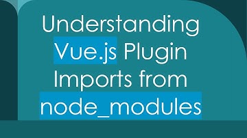 Understanding Vue.js Plugin Imports from node_modules