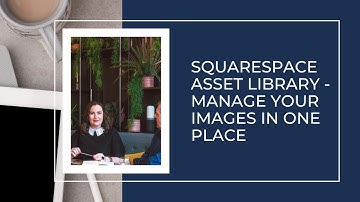 Squarespace: Managing Images in Your Website Asset Library 📷