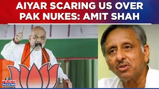 Amit Shah Slams Congress On Mani Shankar Aiyar's Remark, Says 'Aiyar Scaring Us Over Pak's Nukes