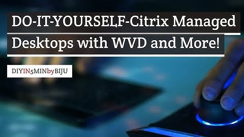 DIY-CITRIX Managed Desktops with WVD and More!