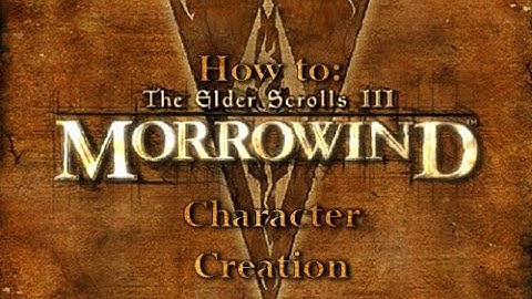 How to Morrowind: Character Creation