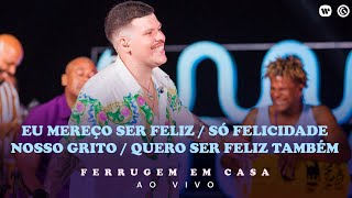 Video thumbnail of "Ferrugem- Eu Mereço Ser feliz/Só Felicidade/Nosso Grito/Quero Ser feliz Também (Ferrugem em Casa)"