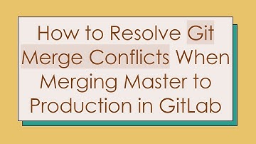 How to Resolve Git Merge Conflicts When Merging Master to Production in GitLab