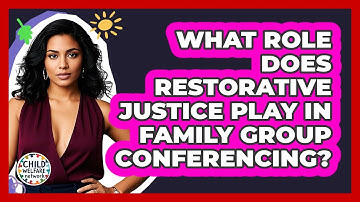 What Role Does Restorative Justice Play In Family Group Conferencing? - Child Welfare Network