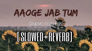 Aaoge Jab Tum (Slowed+Reverb) | Lofi | Jab We Met | Rashid Khan | Kareena Kapoor | Low Pitch