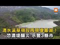 清水溪草嶺段再現堰塞湖 恐潰堤釀災 示警3縣市 清水溪草嶺段再現堰塞湖 恐潰堤釀災 示警3縣市