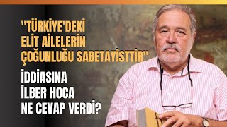 "Türkiye'deki Elit Ailelerin Çoğunluğu Sabetayisttir" İddiasına İlber Hoca Ne Cevap Verdi?