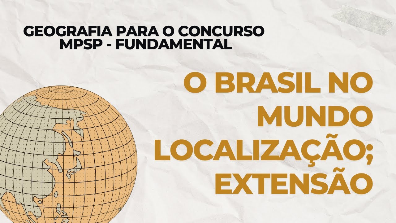 Aula 1 - O Brasil no mundo localização; extensão - GEOGRAFIA MPSP FUNDAMENTAL