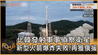 北韓發射軍事偵察衛星　新型火箭爆炸失敗!再獲俄援方念華FOCUS全球新聞 20240528