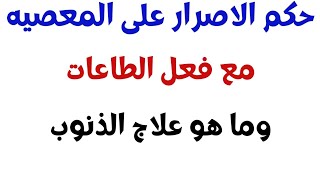 دواء الذنوب-المعاصي-الاصرار علي المعصيه-اطيع الله لكن اشاهد الاباحيه-اسهل طريقه للتوبه